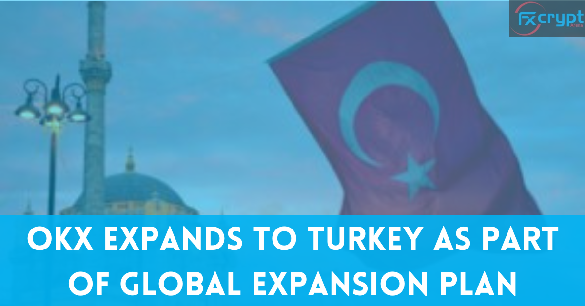 OKX Expands to Turkey as Part of Global Expansion Plan